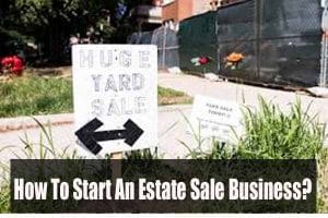 How To Start An Estate Sale Business